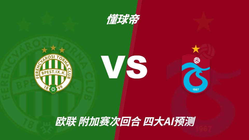 四大AI预测费伦茨瓦罗斯vs特拉布宗体育:三家预测客队取胜